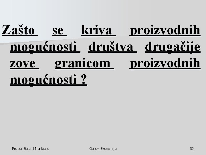 Zašto se kriva proizvodnih mogućnosti društva drugačije zove granicom proizvodnih mogućnosti ? Prof. dr Zašto se kriva proizvodnih mogućnosti društva drugačije zove granicom proizvodnih mogućnosti ? Prof. dr