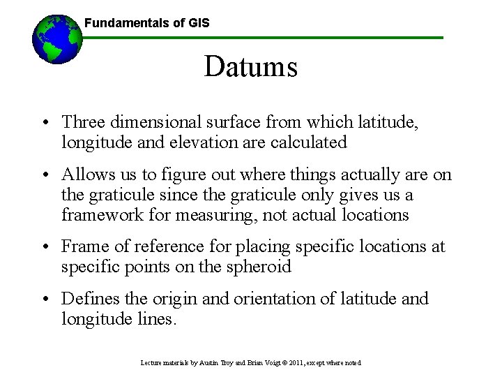 Fundamentals of GIS Datums • Three dimensional surface from which latitude, longitude and elevation