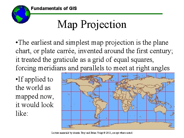 Fundamentals of GIS Map Projection • The earliest and simplest map projection is the