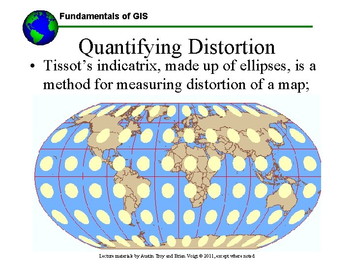 Fundamentals of GIS Quantifying Distortion • Tissot’s indicatrix, made up of ellipses, is a