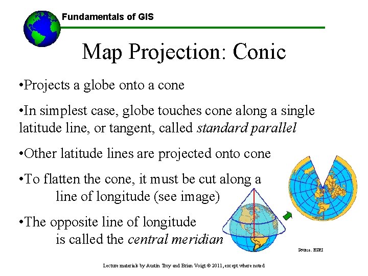 Fundamentals of GIS Map Projection: Conic • Projects a globe onto a cone •