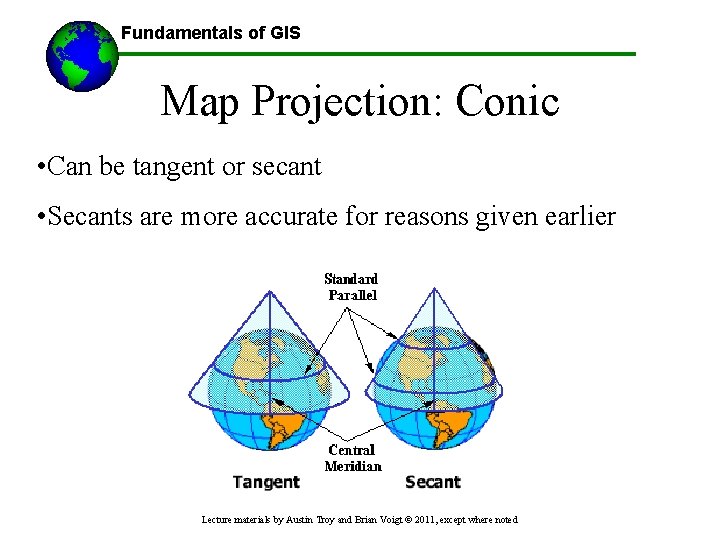 Fundamentals of GIS Map Projection: Conic • Can be tangent or secant • Secants