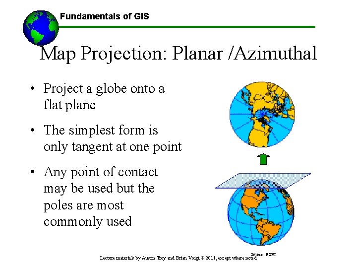 Fundamentals of GIS Map Projection: Planar /Azimuthal • Project a globe onto a flat