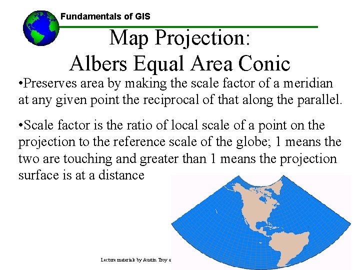 Fundamentals of GIS Map Projection: Albers Equal Area Conic • Preserves area by making