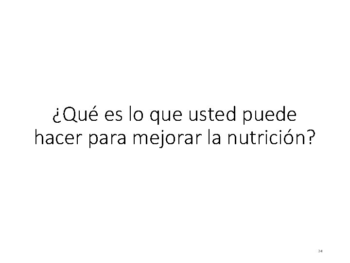 ¿Qué es lo que usted puede hacer para mejorar la nutrición? 24 