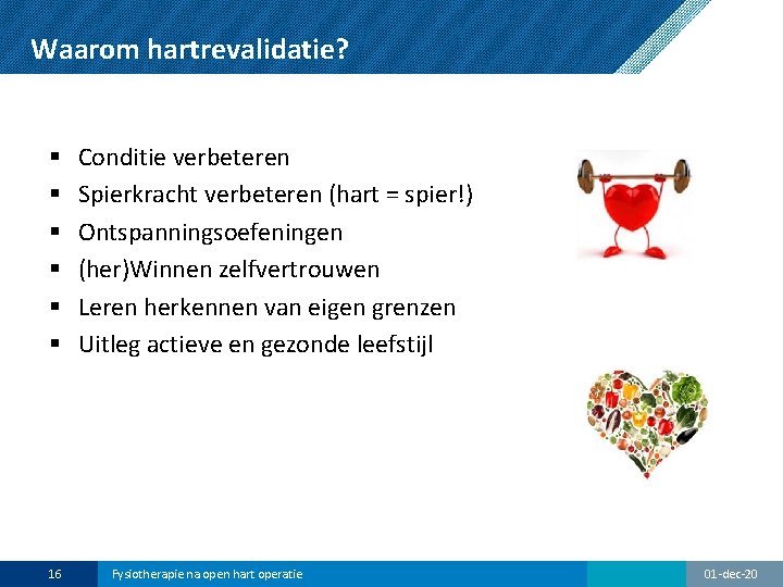 Waarom hartrevalidatie? § § § 16 Conditie verbeteren Spierkracht verbeteren (hart = spier!) Ontspanningsoefeningen