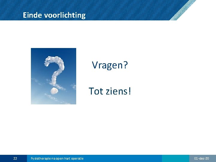 Einde voorlichting Vragen? Tot ziens! 22 Fysiotherapie na open hart operatie 01 -dec-20 