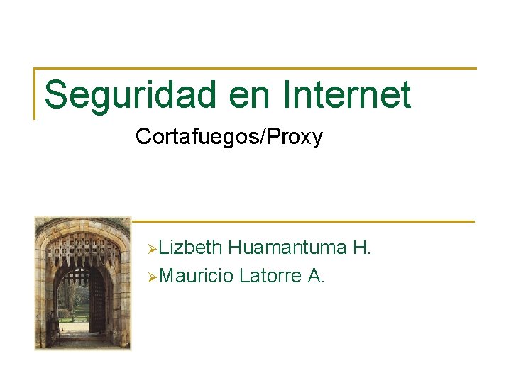 Seguridad en Internet Cortafuegos/Proxy ØLizbeth Huamantuma H. ØMauricio Latorre A. 