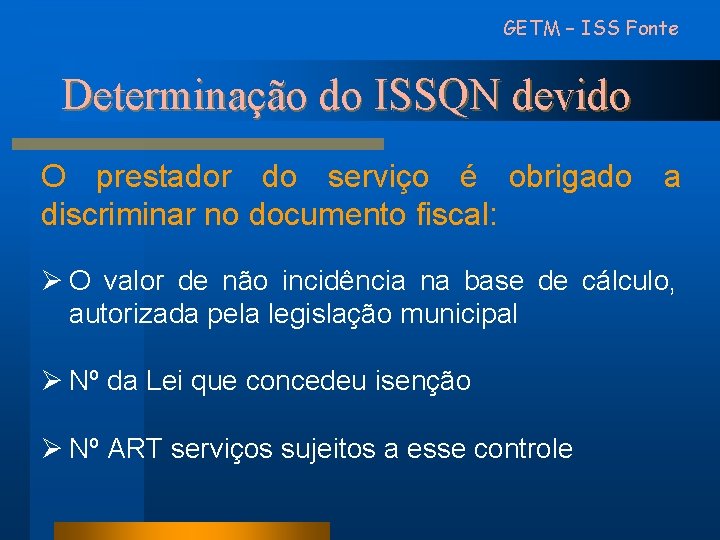 GETM – ISS Fonte Determinação do ISSQN devido O prestador do serviço é obrigado