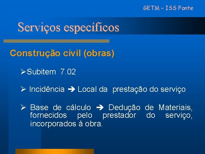 GETM – ISS Fonte Serviços específicos Construção civil (obras) ØSubitem 7. 02 Ø Incidência