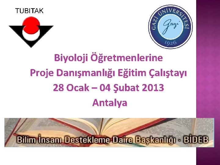 Biyoloji Öğretmenlerine Proje Danışmanlığı Eğitim Çalıştayı 28 Ocak – 04 Şubat 2013 Antalya 