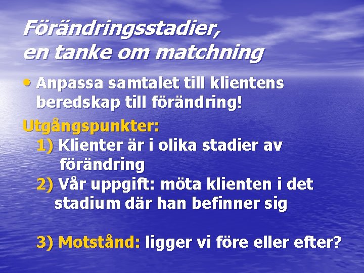 Förändringsstadier, en tanke om matchning • Anpassa samtalet till klientens beredskap till förändring! Utgångspunkter: