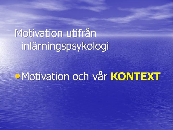 Motivation utifrån inlärningspsykologi • Motivation och vår KONTEXT 