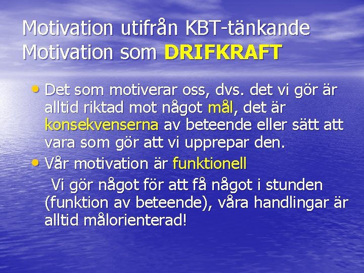 Motivation utifrån KBT-tänkande Motivation som DRIFKRAFT • Det som motiverar oss, dvs. det vi