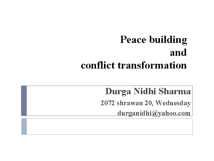 Peace building and conflict transformation Durga Nidhi Sharma 2072 shrawan 20, Wednesday durganidhi@yahoo. com