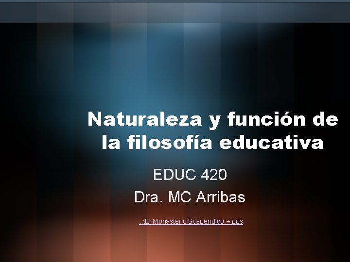 Naturaleza y función de la filosofía educativa EDUC 420 Dra. MC Arribas. . El
