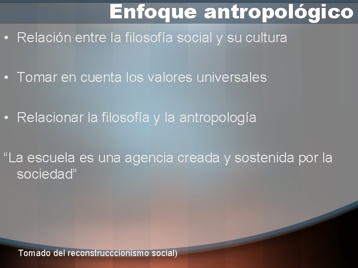 Enfoque antropológico • Relación entre la filosofía social y su cultura • Tomar en
