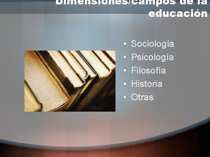 Dimensiones/campos de la educación • • • Sociología Psicología Filosofía Historia Otras 