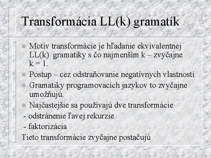 Transformácia LL(k) gramatík Motív transformácie je hľadanie ekvivalentnej LL(k) gramatiky s čo najmenším k