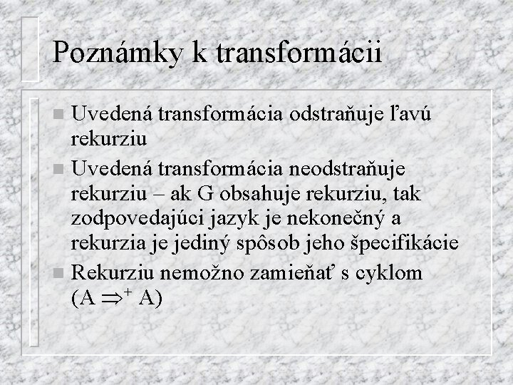 Poznámky k transformácii Uvedená transformácia odstraňuje ľavú rekurziu n Uvedená transformácia neodstraňuje rekurziu –