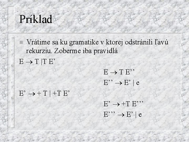 Príklad Vrátime sa ku gramatike v ktorej odstránili ľavú rekurziu. Zoberme iba pravidlá E