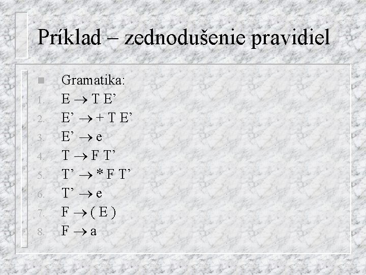 Príklad – zednodušenie pravidiel n 1. 2. 3. 4. 5. 6. 7. 8. Gramatika: