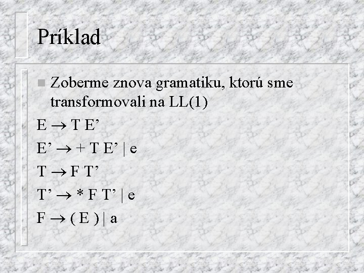 Príklad Zoberme znova gramatiku, ktorú sme transformovali na LL(1) E T E’ E’ +