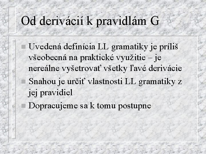 Od derivácií k pravidlám G Uvedená definícia LL gramatiky je príliš všeobecná na praktické