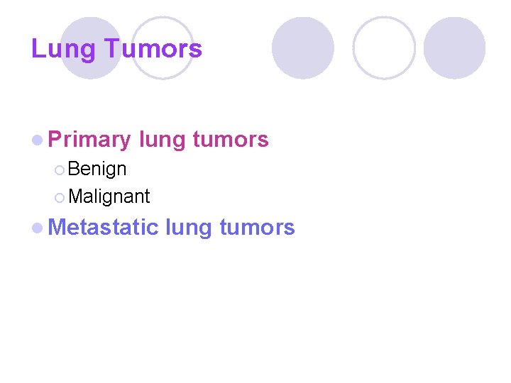 Lung Tumors l Primary lung tumors ¡ Benign ¡ Malignant l Metastatic lung tumors Lung Tumors l Primary lung tumors ¡ Benign ¡ Malignant l Metastatic lung tumors