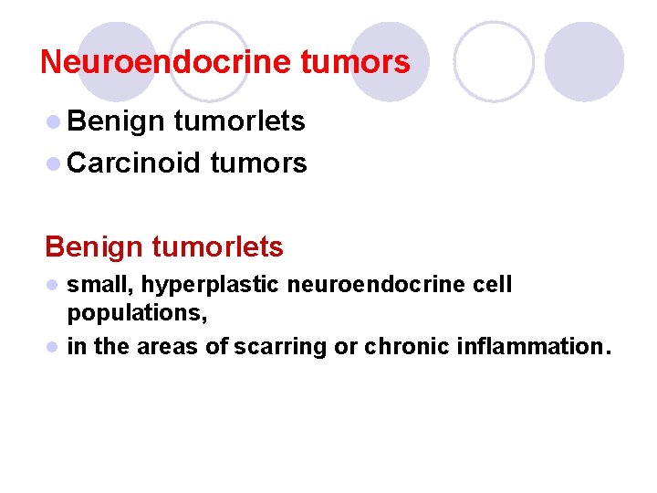Neuroendocrine tumors l Benign tumorlets l Carcinoid tumors Benign tumorlets small, hyperplastic neuroendocrine cell Neuroendocrine tumors l Benign tumorlets l Carcinoid tumors Benign tumorlets small, hyperplastic neuroendocrine cell