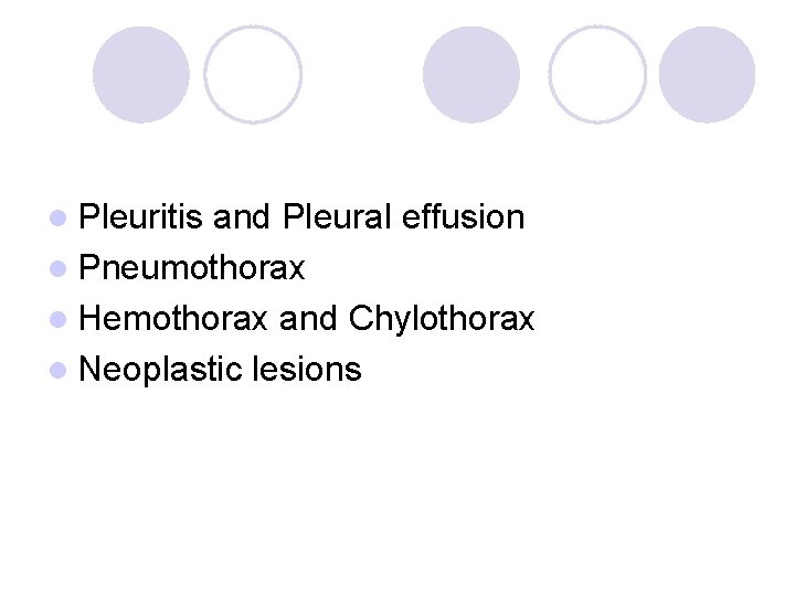 l Pleuritis and Pleural effusion l Pneumothorax l Hemothorax and Chylothorax l Neoplastic lesions l Pleuritis and Pleural effusion l Pneumothorax l Hemothorax and Chylothorax l Neoplastic lesions