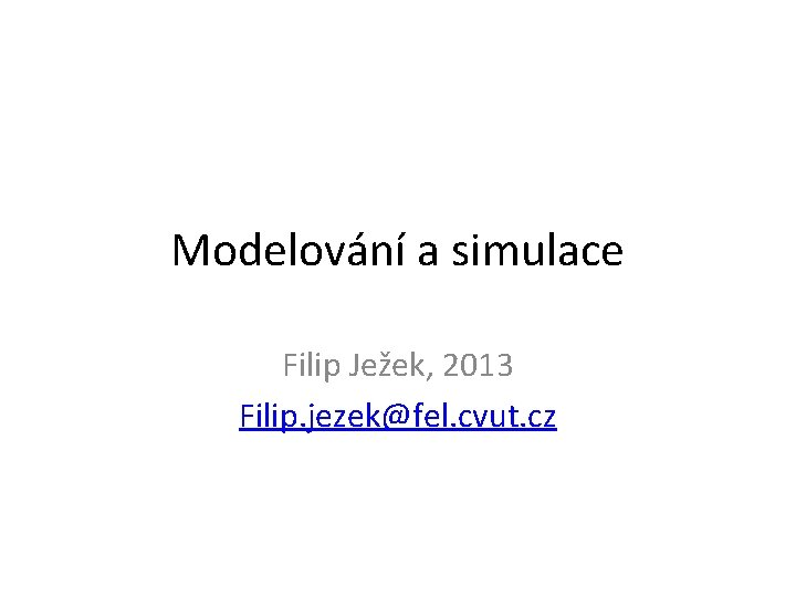 Modelování a simulace Filip Ježek, 2013 Filip. jezek@fel. cvut. cz 