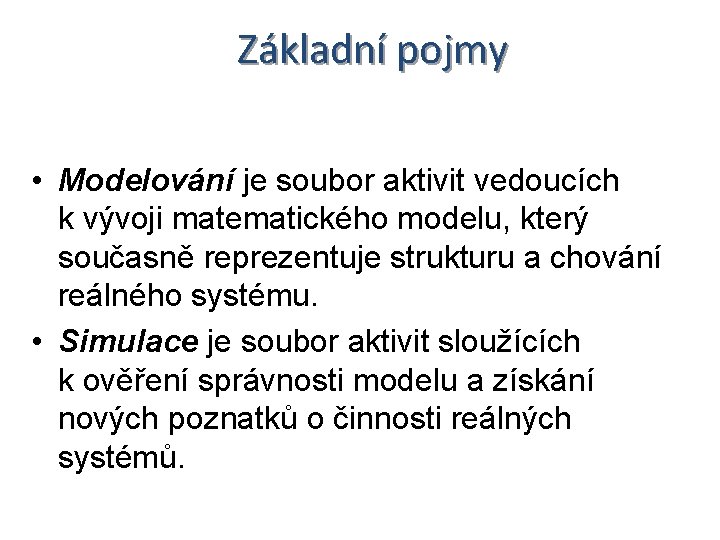 Základní pojmy • Modelování je soubor aktivit vedoucích k vývoji matematického modelu, který současně