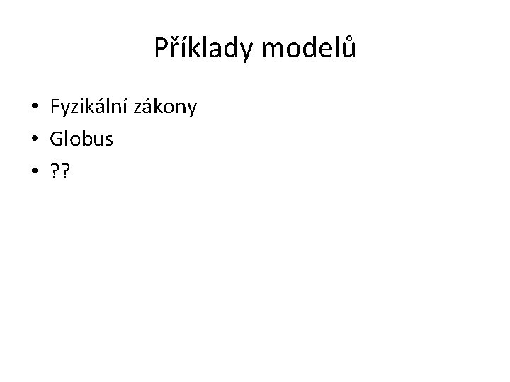 Příklady modelů • Fyzikální zákony • Globus • ? ? 