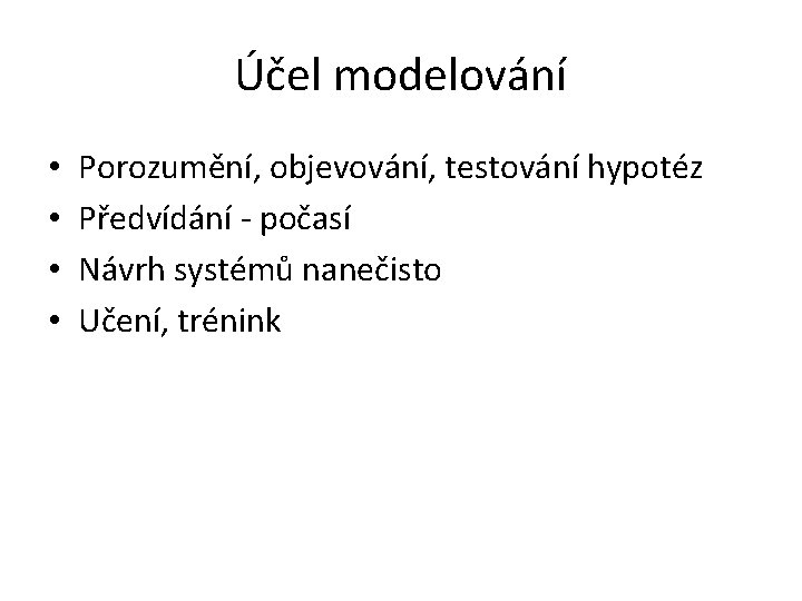 Účel modelování • • Porozumění, objevování, testování hypotéz Předvídání - počasí Návrh systémů nanečisto