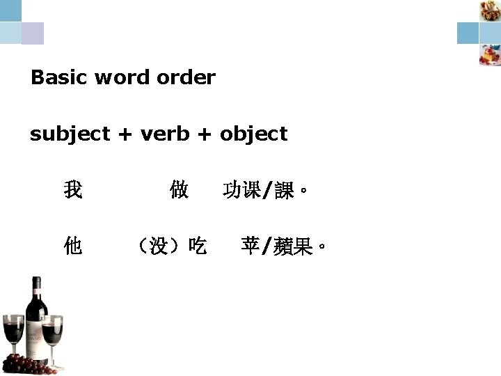Basic word order subject + verb + object 我 他 做 （没）吃 功课/課。 苹/蘋果。