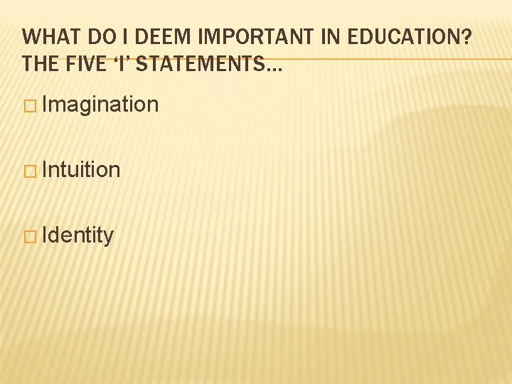 WHAT DO I DEEM IMPORTANT IN EDUCATION? THE FIVE ‘I’ STATEMENTS… � Imagination � WHAT DO I DEEM IMPORTANT IN EDUCATION? THE FIVE ‘I’ STATEMENTS… � Imagination �