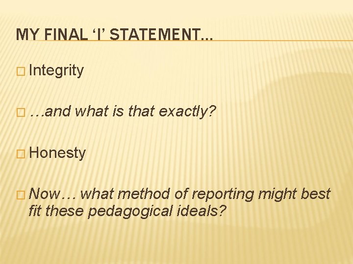 MY FINAL ‘I’ STATEMENT… � Integrity � …and what is that exactly? � Honesty MY FINAL ‘I’ STATEMENT… � Integrity � …and what is that exactly? � Honesty