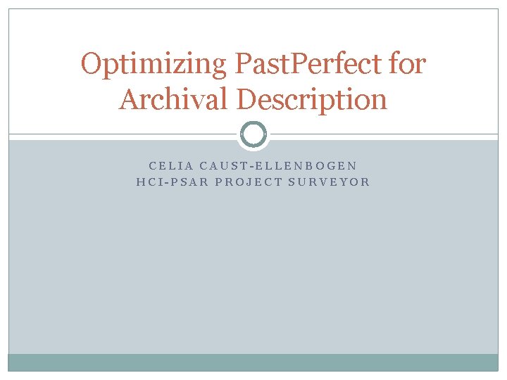 Optimizing Past. Perfect for Archival Description CELIA CAUST-ELLENBOGEN HCI-PSAR PROJECT SURVEYOR 