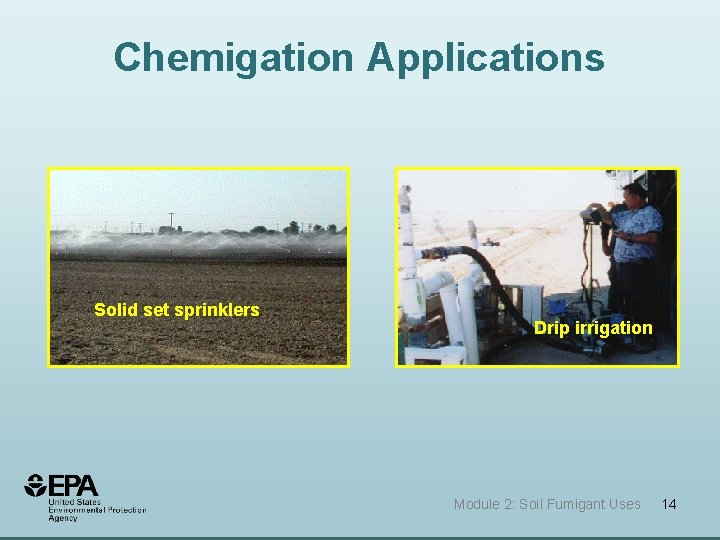 Chemigation Applications Solid set sprinklers Drip irrigation Module 2: Soil Fumigant Uses 14 Chemigation Applications Solid set sprinklers Drip irrigation Module 2: Soil Fumigant Uses 14