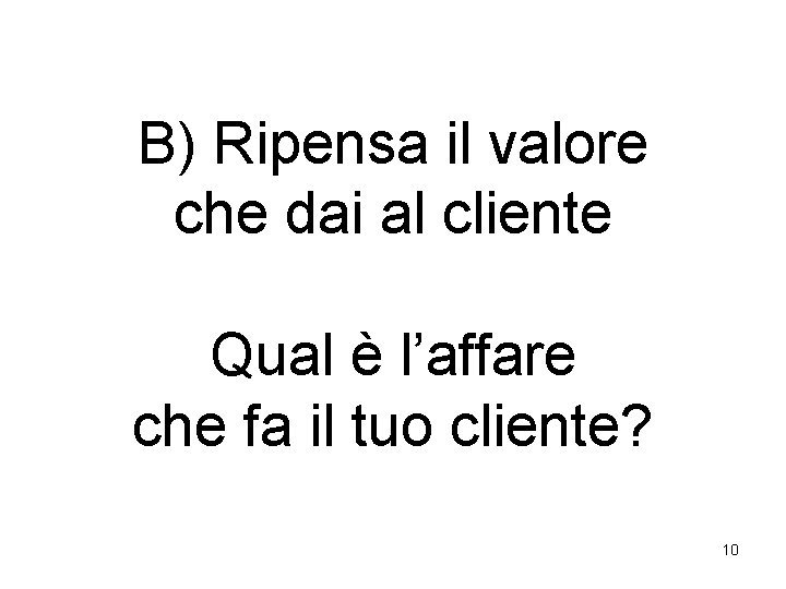 B) Ripensa il valore che dai al cliente Qual è l’affare che fa il