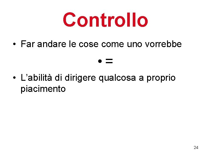 Controllo • Far andare le cose come uno vorrebbe • = • L’abilità di