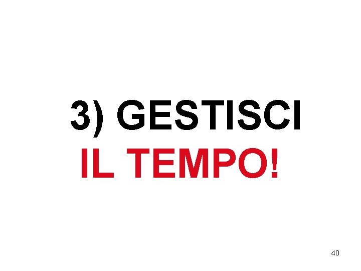 3) GESTISCI IL TEMPO! 40 