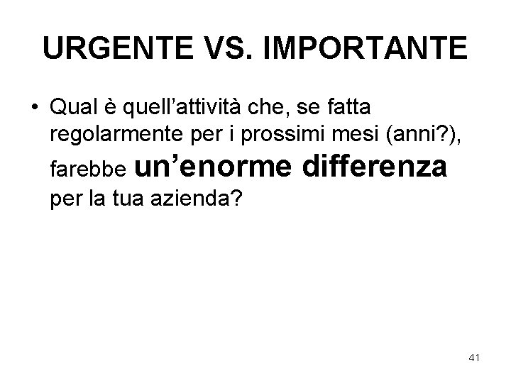 URGENTE VS. IMPORTANTE • Qual è quell’attività che, se fatta regolarmente per i prossimi