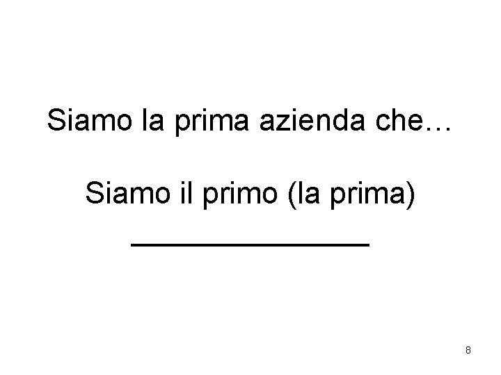 Siamo la prima azienda che… Siamo il primo (la prima) _______ 8 