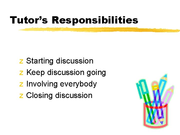 Tutor’s Responsibilities z z Starting discussion Keep discussion going Involving everybody Closing discussion 