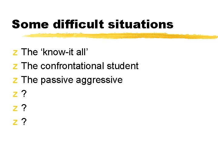 Some difficult situations z z z The ‘know-it all’ The confrontational student The passive