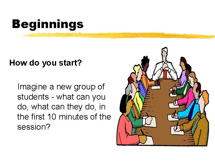 Beginnings How do you start? Imagine a new group of students - what can