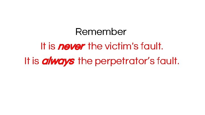 Remember It is never the victim's fault. It is always the perpetrator’s fault. 