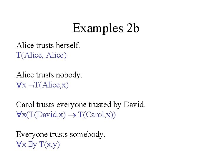 Examples 2 b Alice trusts herself. T(Alice, Alice) Alice trusts nobody. x T(Alice, x)